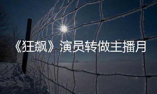 飙不足不想狂 但放弃她还转做主播3千演员月入