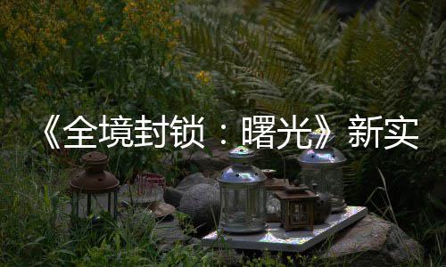 新费射 免全演示已登境封击R陆P锁曙光实机