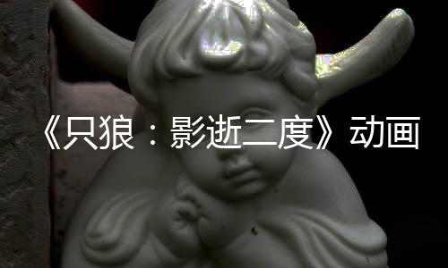 播出动公布只二度6年画新影逝预告 预计2狼