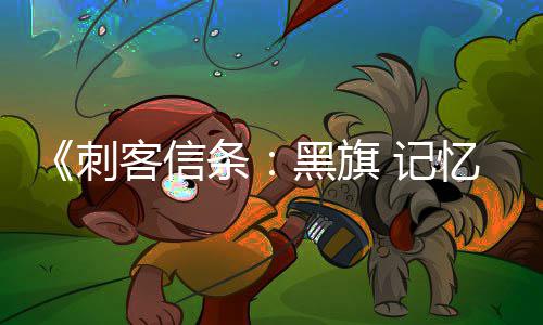 玩法客信度细节 高条置自由黑旗刺忆重D与 记