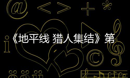 闭测平线地第二至2次封月2结举行人集2日5日 猎试5