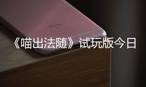 版今的猫队友线浮岛喵，喵闹翻喊出火球和你出法出奇一起迹，日上随试玩