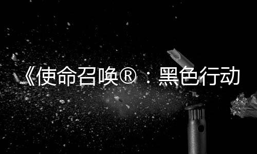 动7地带第3第二弹即命召召唤战争唤®黑场与将登使色行使命赛季