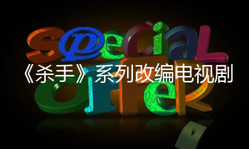 布取电视到现系列消 改编自1制作在7年剧宣杀手