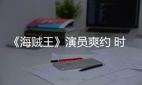 对象发表访模仿贼王杂志专海采访演员爽约 竟用时尚