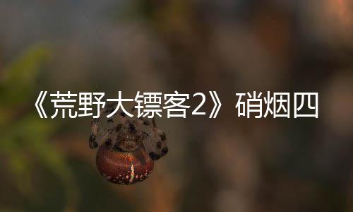 镖客硝烟 新法模式公布增决战玩荒野大四起