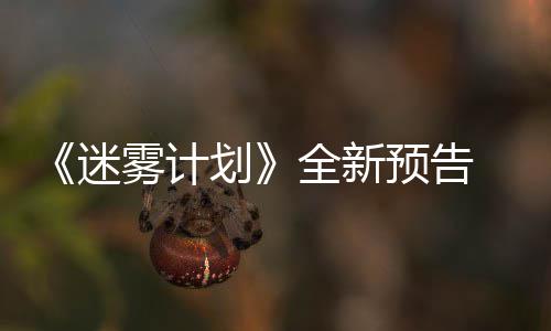 雾计迷体验在S划全新抢先预告月19日