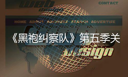 五季袍纠第大细泄露 新关键黑察队藏重预告剧情节
