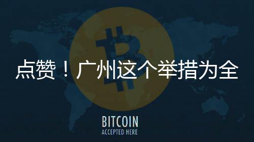 点赞广个举州这全国措为首创
