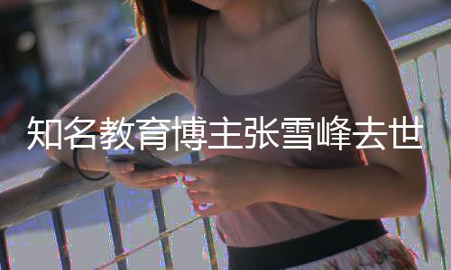 博主峰去知名张雪终年教育世 岁