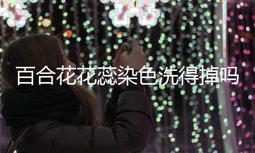 百合得掉吗花花蕊染色洗