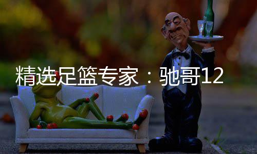 赔 哥1足篮专家红还擒高驰玉姐精选2连连红说彩
