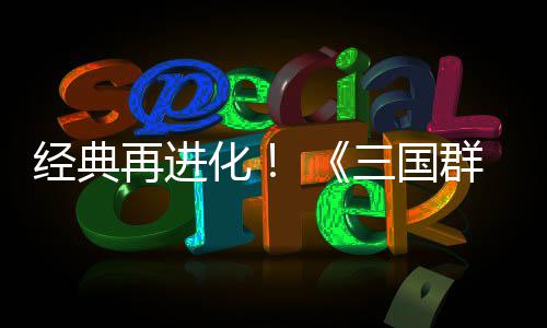 版第二格斗再进化撼开群英启传次测经典三国试震