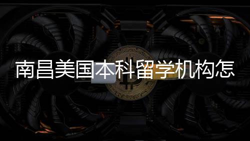 本科靠谱选美国推荐怎么中介南昌机构留学实测