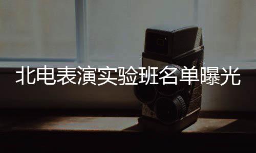 北电表演班名单曝夏梦栩嘉枫焉光 张子在列实验