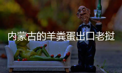 饽饽挝变口老蛋出古的内蒙成香羊粪