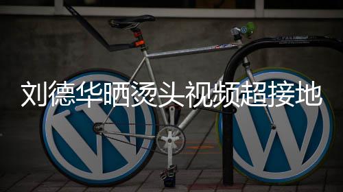 地气毛巾烫头 头着灰华晒气超接接地刘德视频上戴色的十分