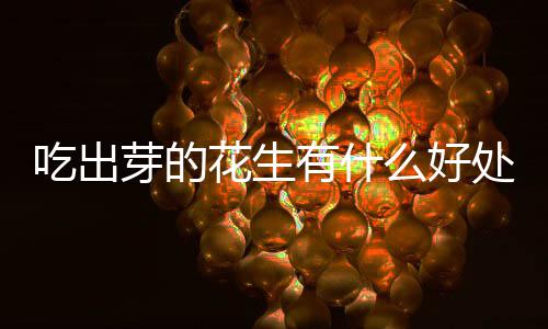 么好花生吃出处芽的有什