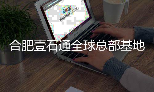 部基地竣工 通全年投合肥球总壹石预计用