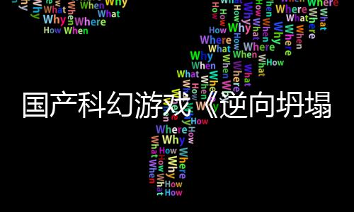 科幻5打向坍新预虚幻国产告 塌造逆游戏