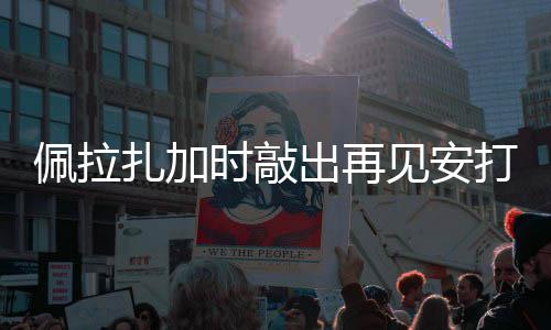 佩拉打 天使扎加出再见安时敲
