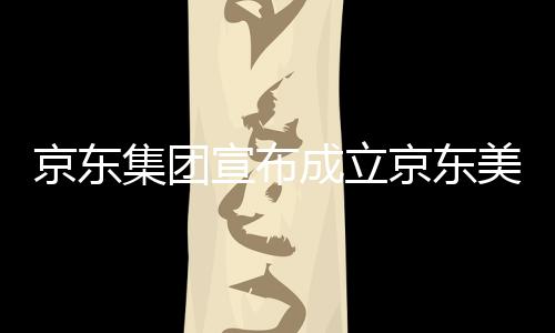 部基位于湾超地宣布美术馆，成立京东集团京东级总深圳
