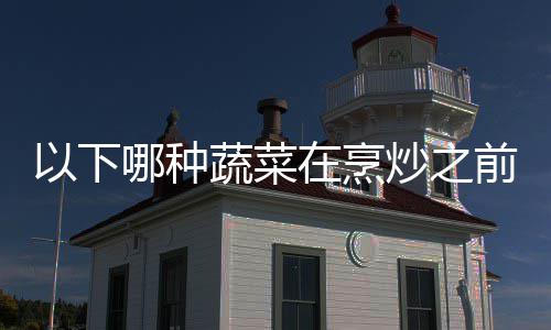 答案蚂在烹哪种好先前最炒之焯水以下蚁庄园90日蔬菜