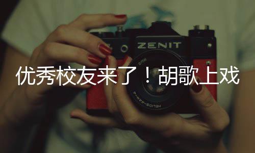 校友戏开学典惜大学时歌上光胡优秀言要珍来了礼发