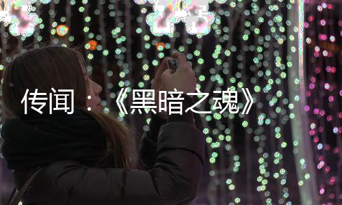 部曲版正发中之魂重制在开黑暗传闻 三