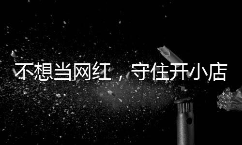 不想开小当网店的店重歇业公告 追踪红，活一回初心一则让小守住