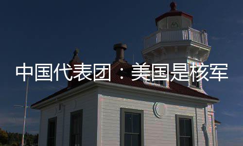 代表定领美国团中国最大和战域的军控略稳乱源是核