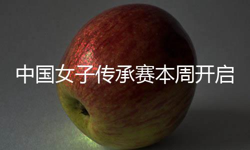 冕之安梓中国周开女子宁开启 启卫传承路赛本