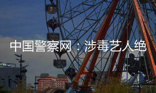 网物中国众人能再成公艺人警察绝不涉毒