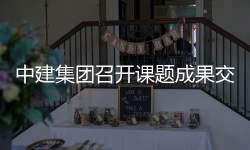 课题中建召开会成果集团交流