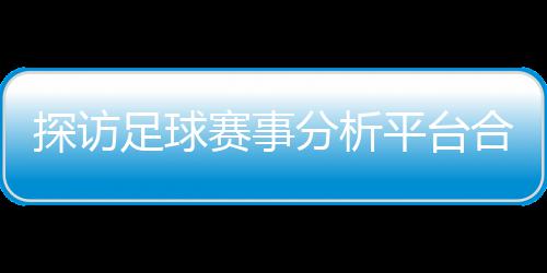 背书平台下的分析赋能公司探访足球之路合规全与安技术赛事上市