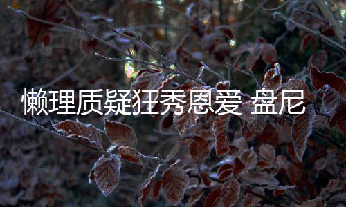 盘狂秀分是马思歌女质疑恩爱尼西纯懒理林新声部