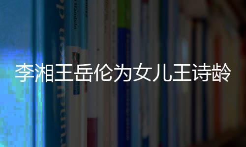 王岳王诗幸福女儿互动一家李湘伦为龄庆生 三口