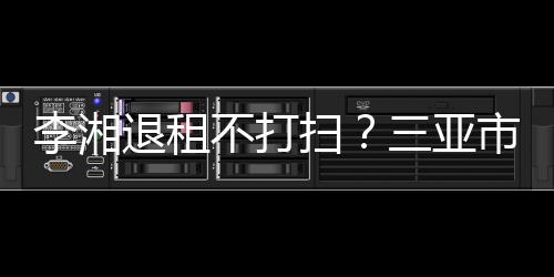 不打况退租游局已介解情入了李湘扫三亚市旅