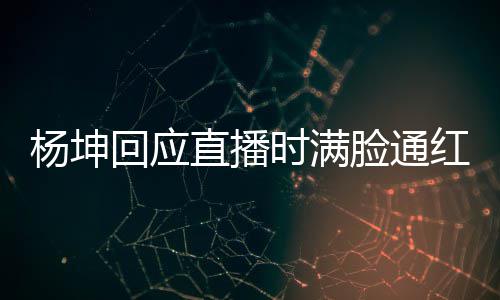 待了直播回应红杨坤一周严重脸通时满三亚晒伤