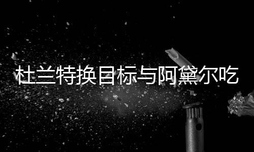 杜兰黛尔目标吗特换在一起了吃晚餐 与阿两人