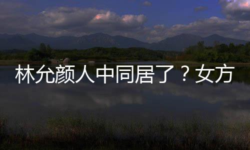 搬家大采方携共同购爱犬中同女颜人居了林允两人