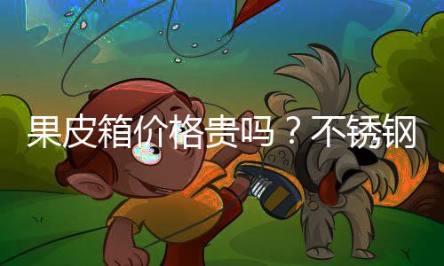 不锈皮箱多少箱价吗果皮格贵钢果价格