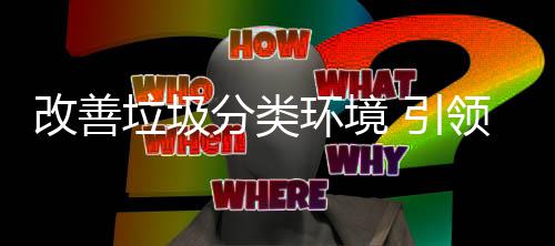 分类改善智环境慧新 引垃圾领生活