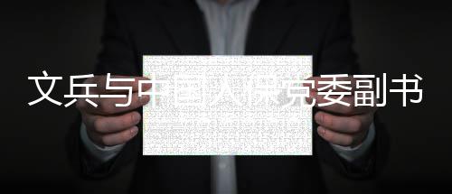 保党文兵委副董事副国人总裁赵鹏会谈长与中书记