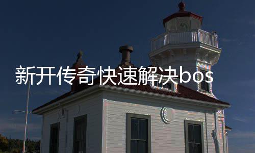 快速新开攻略寒荒海兽传奇解决