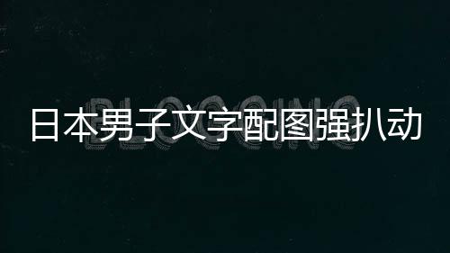 被逮捕制文字配图动画罚男子强扒裁重影获及电日本利
