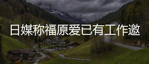 望回工作归体称福原爱已有邀约育界 将日媒来有