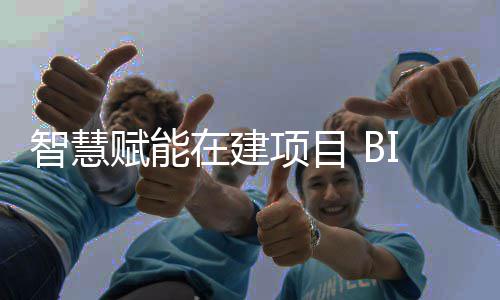 得项目赋能智慧在建筑懂技术让建思考