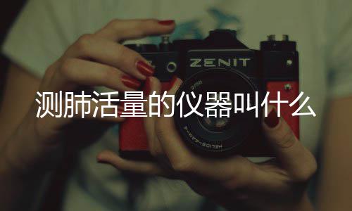 的仪活量器叫测肺什么