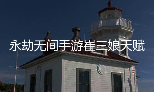 无间无间新 新攻赋推赋最娘天娘天崔三崔三永劫永劫荐最略手游手游